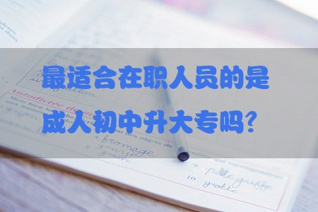 最适合在职人员的是成人初中升大专吗？(图1)