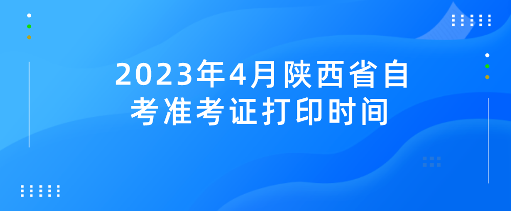 2023年4月陕西省自考准考证打印时间(图1)
